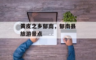 黄皮之乡郁南，郁南县旅游景点