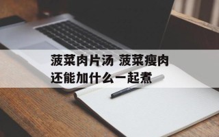 菠菜肉片汤 菠菜瘦肉还能加什么一起煮