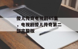 傻儿传奇电视剧45集，电视剧傻儿传奇第二部完整版