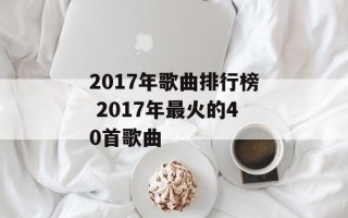 2017年歌曲排行榜 2017年最火的40首歌曲
