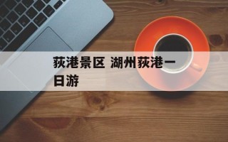 荻港景区 湖州荻港一日游