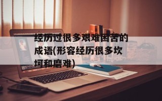 经历过很多艰难困苦的成语(形容经历很多坎坷和磨难)