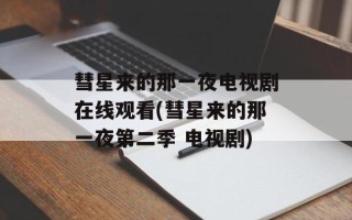 彗星来的那一夜电视剧在线观看(彗星来的那一夜第二季 电视剧)