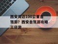 西安周边100公里自驾游？西安自驾游攻略三日游