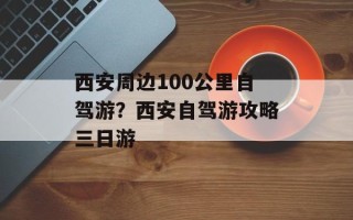 西安周边100公里自驾游？西安自驾游攻略三日游