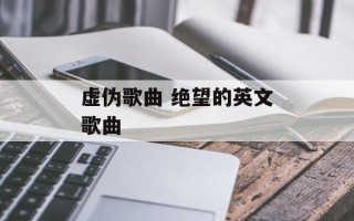 虚伪歌曲 绝望的英文歌曲
