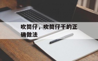 吹筒仔，吹筒仔干的正确做法