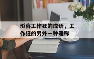 形容工作狂的成语，工作狂的另外一种雅称