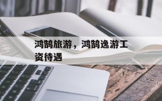 鸿鹄旅游，鸿鹄逸游工资待遇