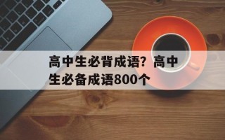 高中生必背成语？高中生必备成语800个