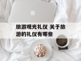 旅游观光礼仪 关于旅游的礼仪有哪些