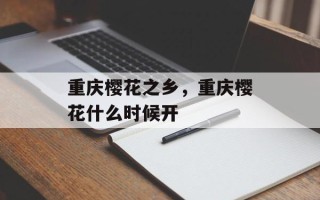 重庆樱花之乡，重庆樱花什么时候开