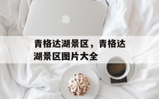 青格达湖景区，青格达湖景区图片大全
