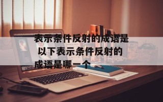 表示条件反射的成语是 以下表示条件反射的成语是哪一个