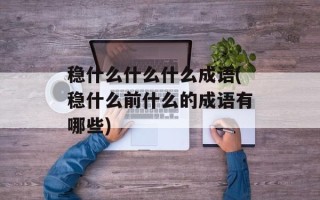 稳什么什么什么成语(稳什么前什么的成语有哪些)