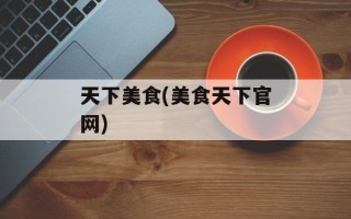 天下美食(美食天下官网)
