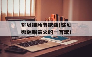姚贝娜所有歌曲(姚贝娜翻唱最火的一首歌)