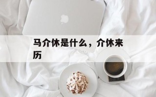 马介休是什么，介休来历