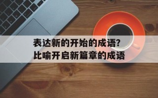 表达新的开始的成语？比喻开启新篇章的成语