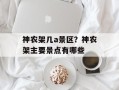 神农架几a景区？神农架主要景点有哪些