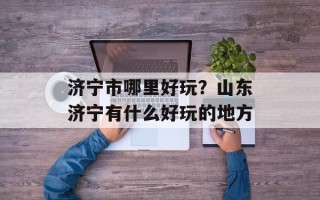 济宁市哪里好玩？山东济宁有什么好玩的地方