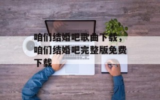 咱们结婚吧歌曲下载，咱们结婚吧完整版免费下载