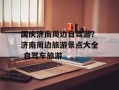 国庆济南周边自驾游？济南周边旅游景点大全 自驾车旅游