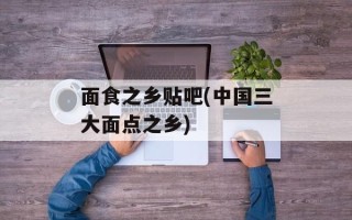 面食之乡贴吧(中国三大面点之乡)