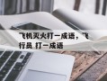 飞机灭火打一成语，飞行员 打一成语