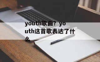 youth歌曲？youth这首歌表达了什么