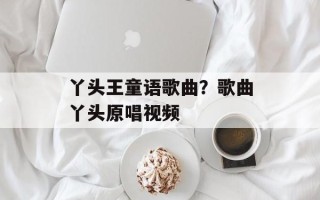 丫头王童语歌曲？歌曲丫头原唱视频