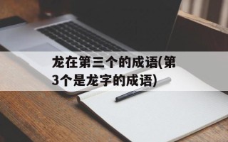 龙在第三个的成语(第3个是龙字的成语)
