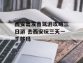西安出发自驾游攻略三日游 去西安玩三天一千够吗