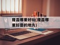 隆昌哪里好玩(隆昌哪里好耍的地方)