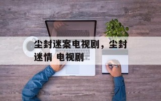 尘封迷案电视剧，尘封迷情 电视剧