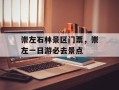 崇左石林景区门票，崇左一日游必去景点