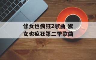 修女也疯狂2歌曲 淑女也疯狂第二季歌曲
