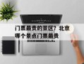 门票最贵的景区？北京哪个景点门票最贵