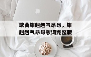 歌曲雄赳赳气昂昂，雄赳赳气昂昂歌词完整版
