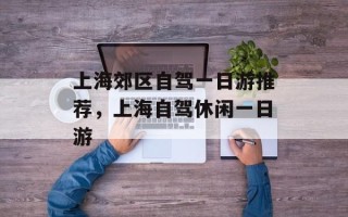 上海郊区自驾一日游推荐，上海自驾休闲一日游