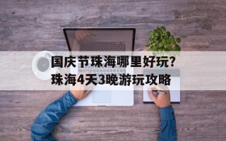国庆节珠海哪里好玩？珠海4天3晚游玩攻略