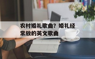 农村婚礼歌曲？婚礼经常放的英文歌曲