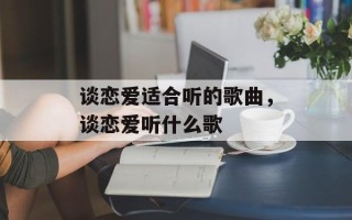 谈恋爱适合听的歌曲，谈恋爱听什么歌
