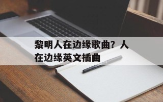 黎明人在边缘歌曲？人在边缘英文插曲