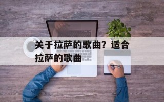 关于拉萨的歌曲？适合拉萨的歌曲