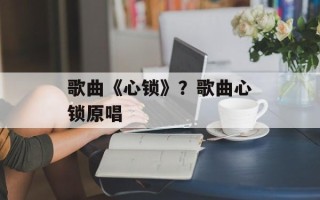 歌曲《心锁》？歌曲心锁原唱
