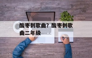 酸枣刺歌曲？酸枣刺歌曲二年级