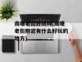 南塘老街好玩吗(南塘老街附近有什么好玩的地方)