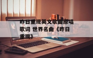 昨日重现英文歌曲原唱歌词 世界名曲《昨日重现》