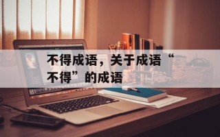 不得成语，关于成语“不得”的成语